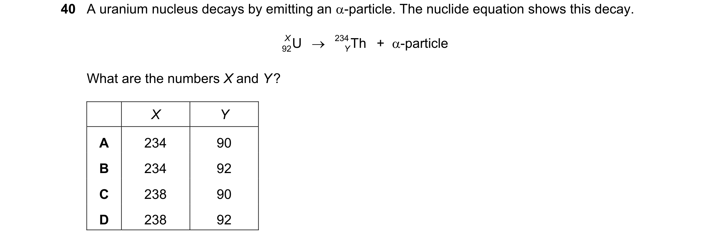 Question 16: A uranium nucleus decays by emitting an -particle. The nuclide equation shows this decay. 92U X 234Th + -particle Y What are the numb…