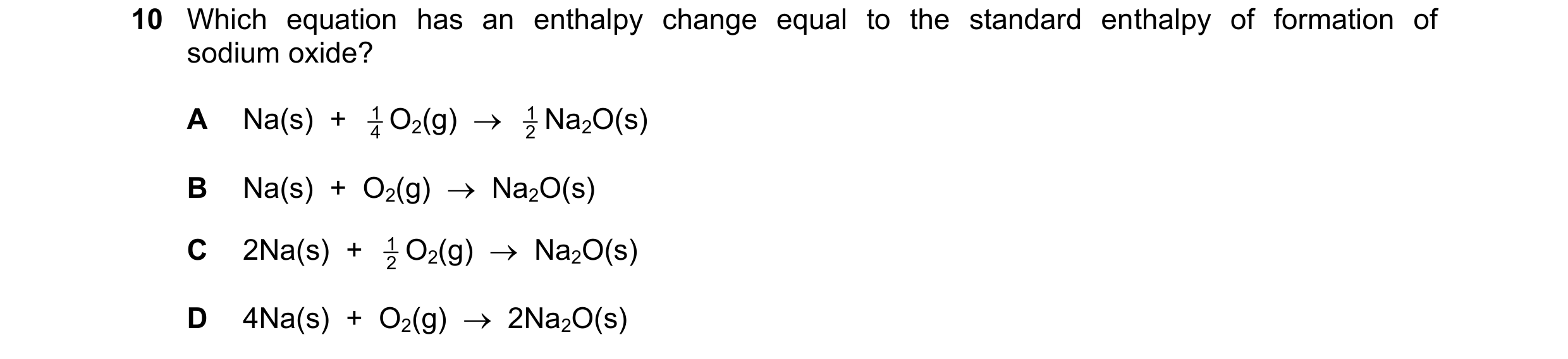 Question 207: Which equation has an enthalpy change equal to the standard enthalpy of formation of sodium oxide? A Na(s)  +  4 1 O2(g)    2 1 Na2O(s) B …