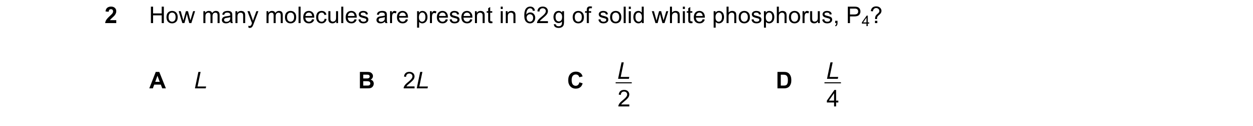 Question 33: How many molecules are present in 62 g of solid white phosphorus, P4? A L B 2L C L D L 2 4
