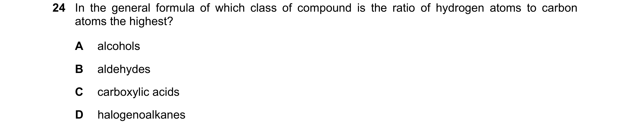 Question 59: In the general formula of which class of compound is the ratio of hydrogen atoms to carbon atoms the highest? A alcohols B aldehydes C carb…