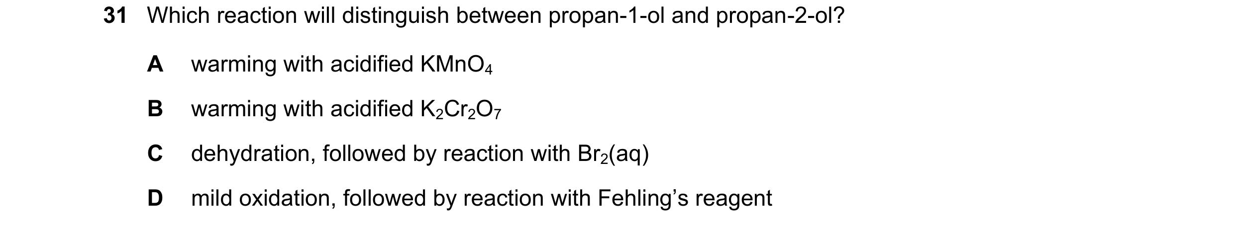 Question 346: Which reaction will distinguish between propan-1-ol and propan-2-ol? A warming with acidified KMnO4 B warming with acidified K2Cr2O7 C dehy…