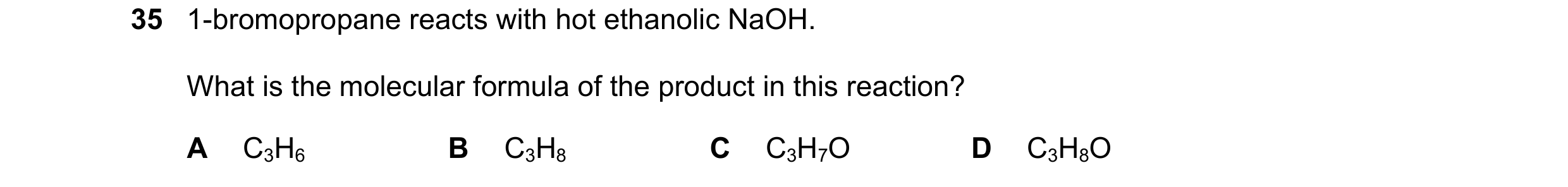 Question 232: 1-bromopropane reacts with hot ethanolic NaOH. What is the molecular formula of the product in this reaction? A C3H6 B C3H8 C C3H7O D C3H8O
