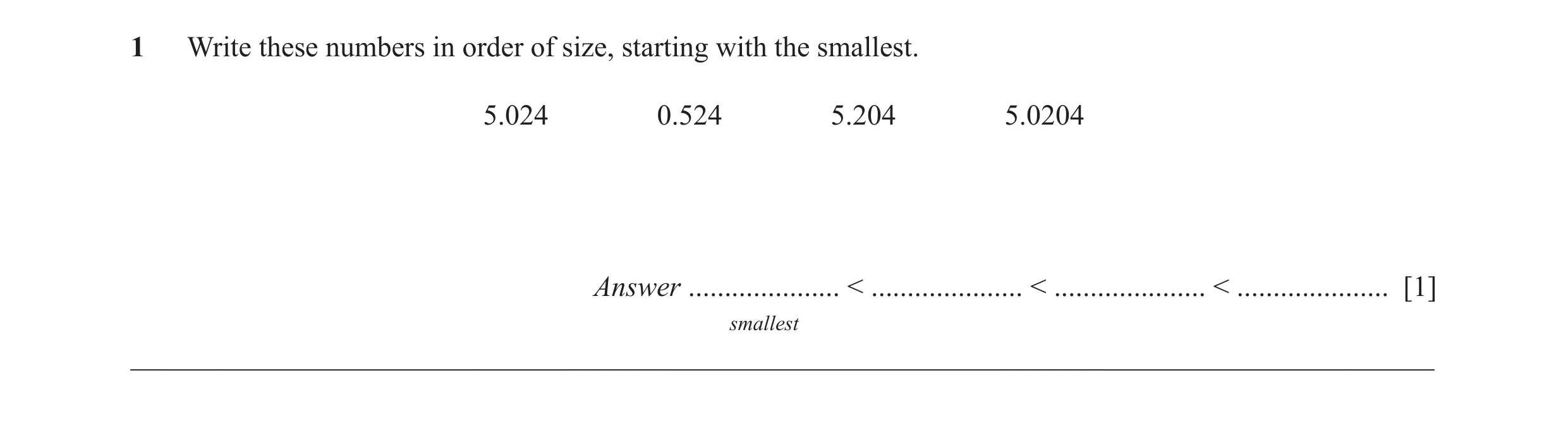 Question 18: Write these numbers in order of size, starting with the smallest. 5.024 0.524 5.204 5.0204 Answer ..................... < .................…