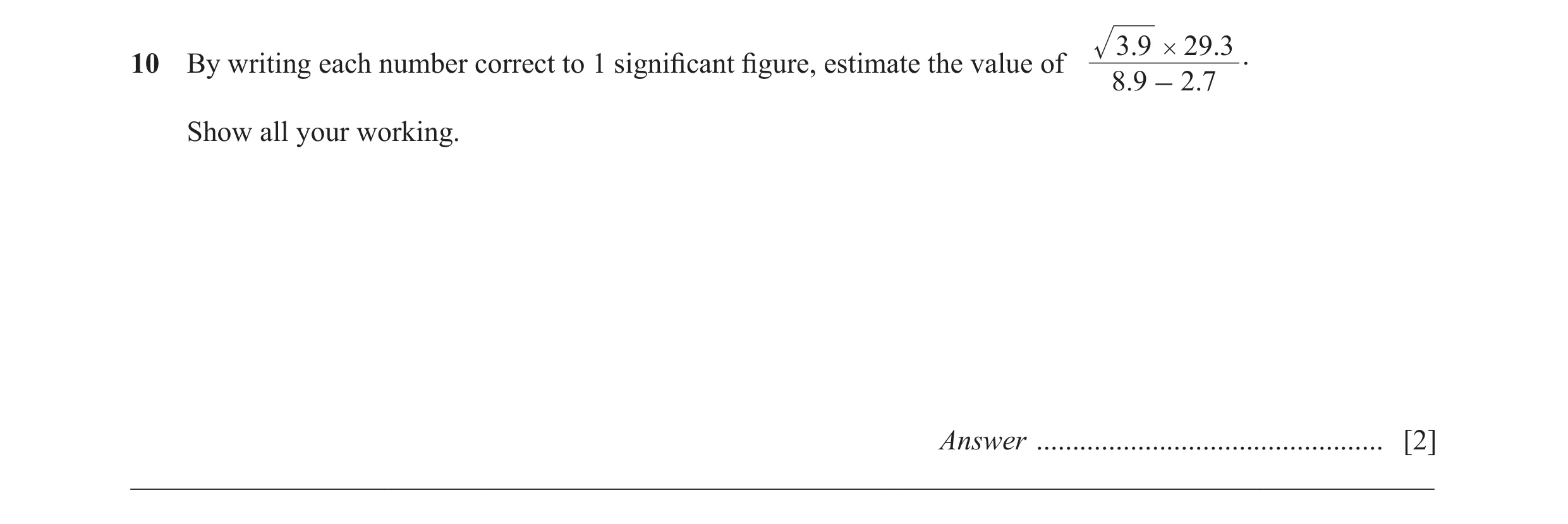 Question 6: 9 # 29.310 By writing each number correct to 1 significant figure, estimate the value of . 8.9 - 2.7 Show all your working. Answer ........…