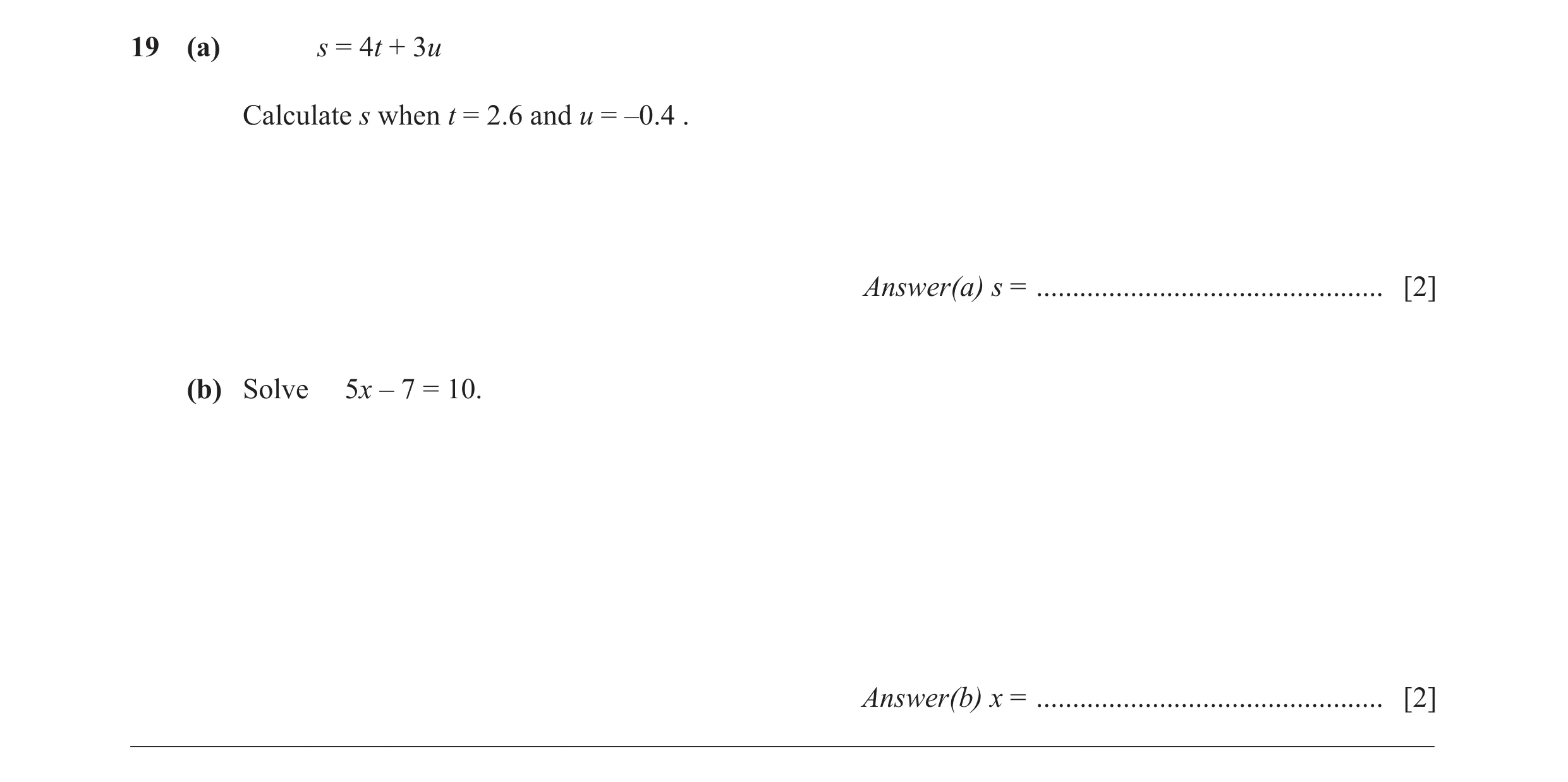 Question 8: (a) s = 4t + 3u Calculate s when t = 2.6 and u = –0.4 . Answer(a) s = ................................................ [2] (b) Solve 5x – 7…