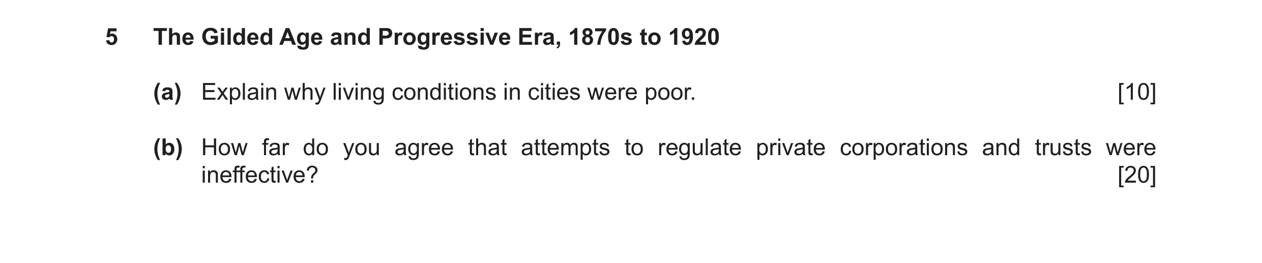 Question 15: The Gilded Age and Progressive Era, 1870s to 1920 (a) Explain why living conditions in cities were poor. [10] (b) How far do you agree that…