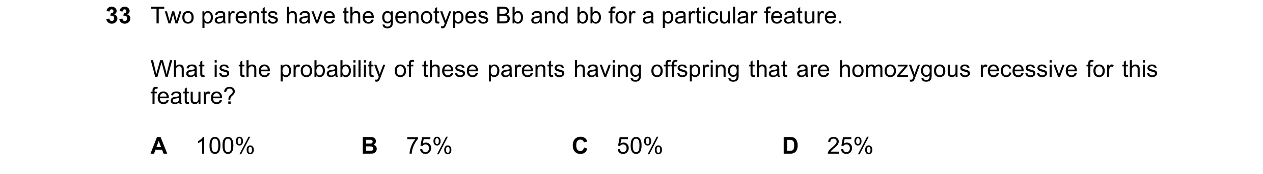 Question 17: Two parents have the genotypes Bb and bb for a particular feature. What is the probability of these parents having offspring that are homoz…
