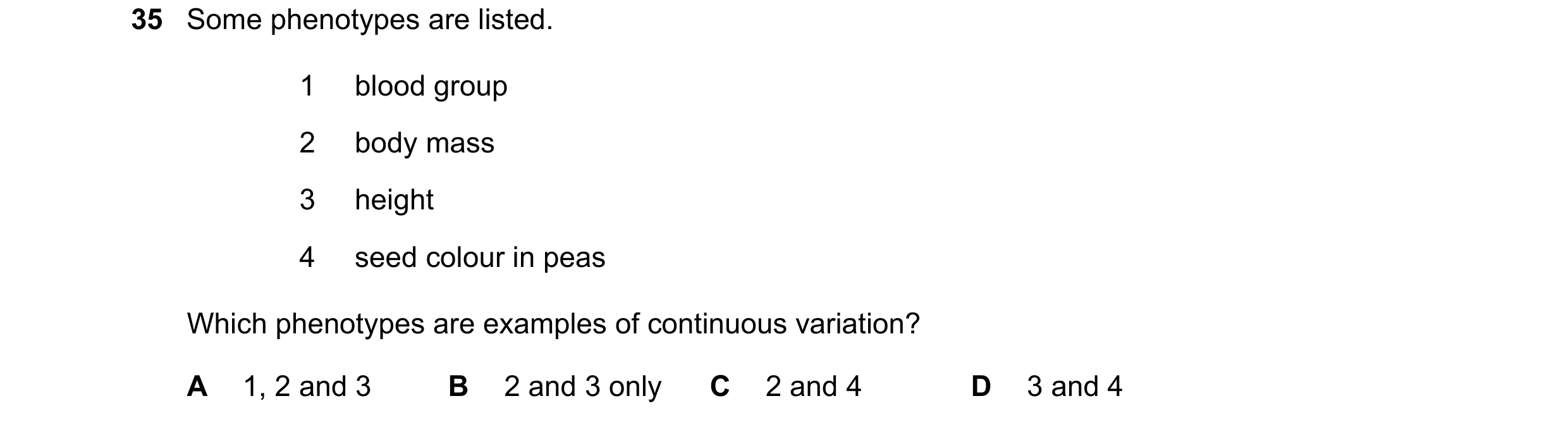Question 19: Some phenotypes are listed. 1 blood group 2 body mass 3 height 4 seed colour in peas Which phenotypes are examples of continuous variation?…