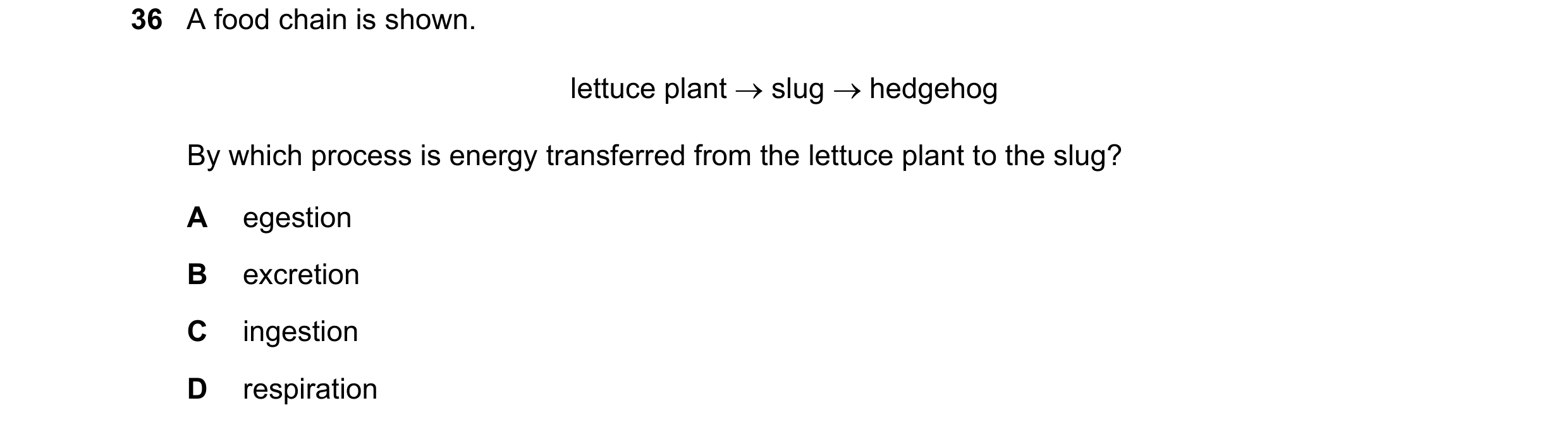 Question 21: A food chain is shown. lettuce plant  slug  hedgehog By which process is energy transferred from the lettuce plant to the slug? A egestio…