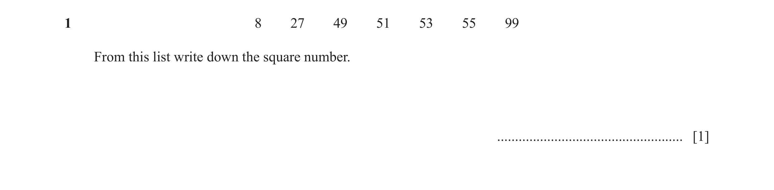 Question 7: 8 27 49 51 53 55 99 From this list write down the square number. .................................................... [1]