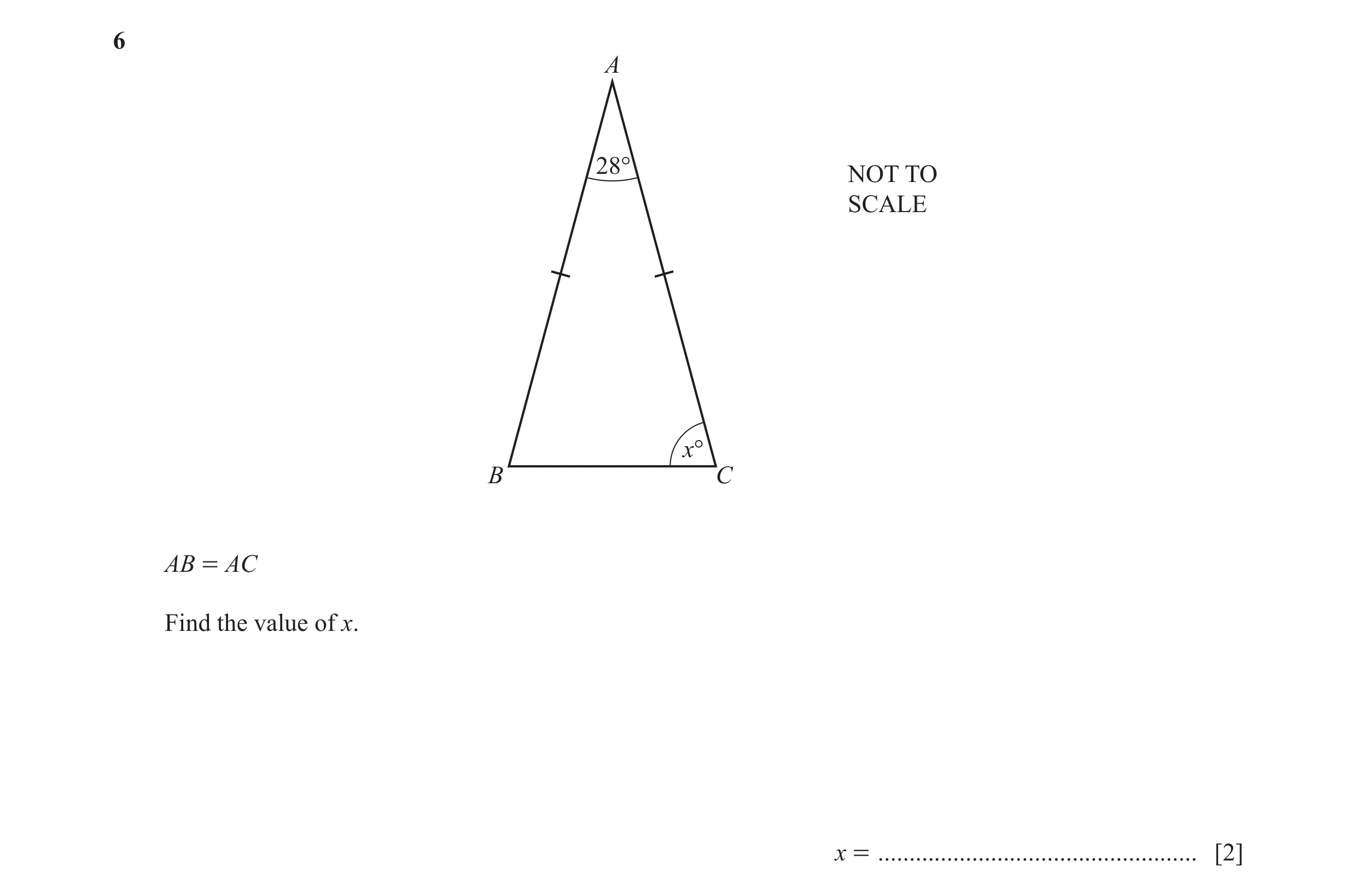 Question 12: A 28° NOT TO SCALE x° B C AB = AC Find the value of x. x = ................................................... [2]