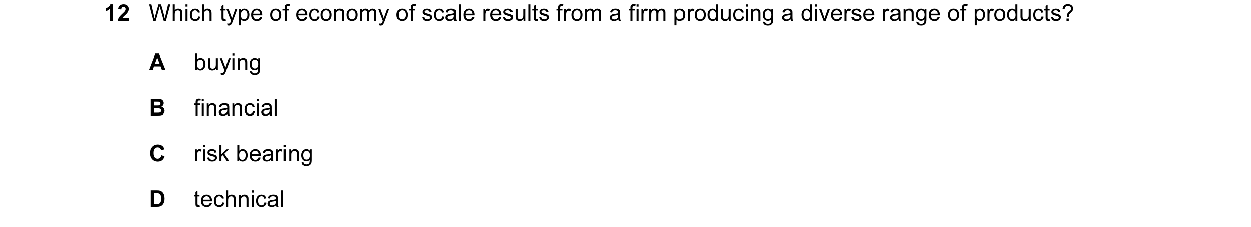 Question 22: Which type of economy of scale results from a firm producing a diverse range of products? A buying B financial C risk bearing D technical