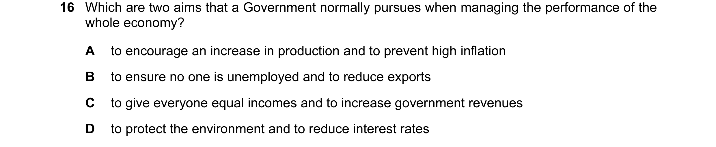 Question 6: Which are two aims that a Government normally pursues when managing the performance of the whole economy? A to encourage an increase in pro…