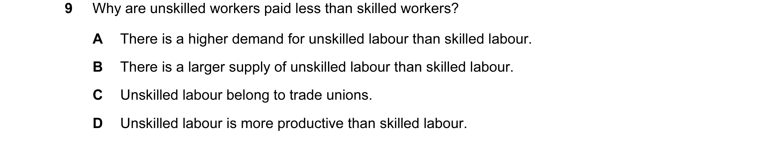 Question 57: Why are unskilled workers paid less than skilled workers? A There is a higher demand for unskilled labour than skilled labour. B There is a…