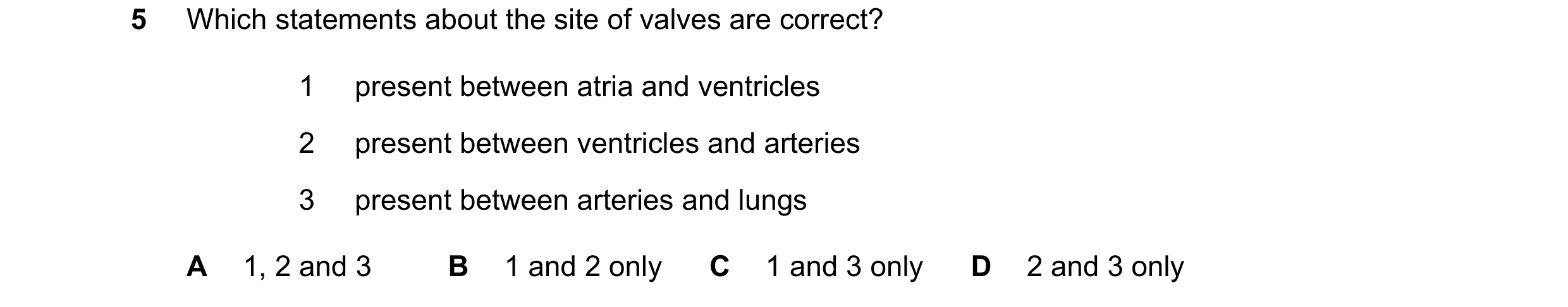 Question 54: Which statements about the site of valves are correct? 1 present between atria and ventricles 2 present between ventricles and arteries 3 p…