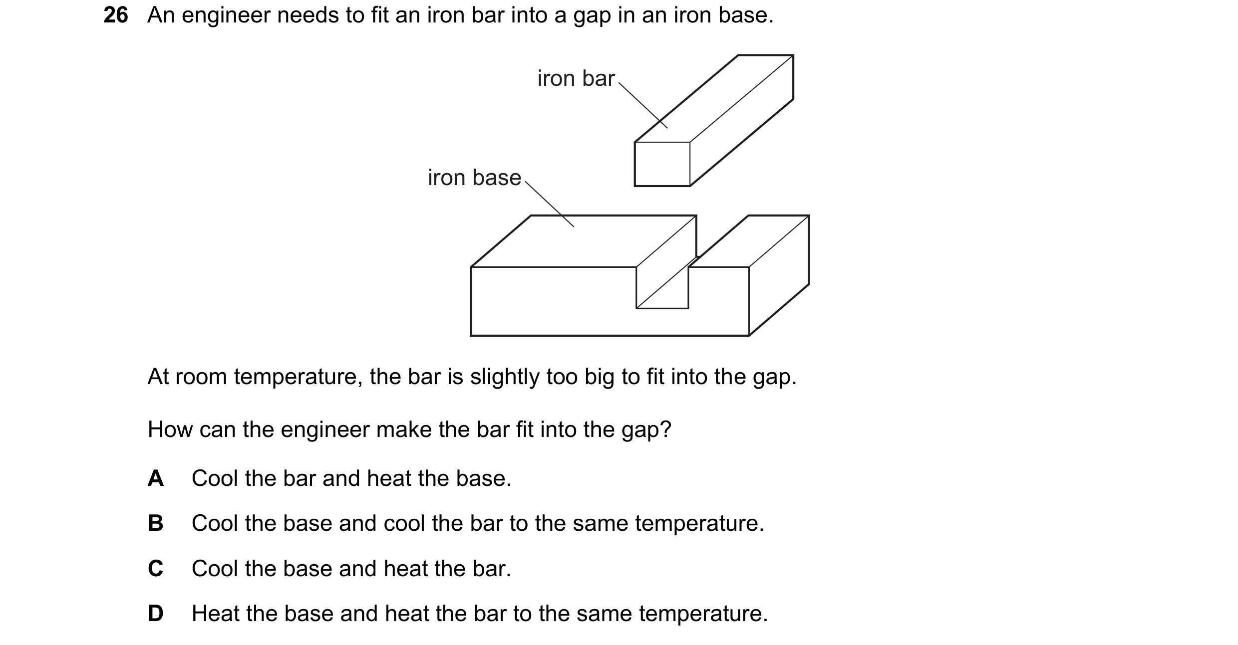Question 9: An engineer needs to fit an iron bar into a gap in an iron base. iron bar iron base At room temperature, the bar is slightly too big to fit…
