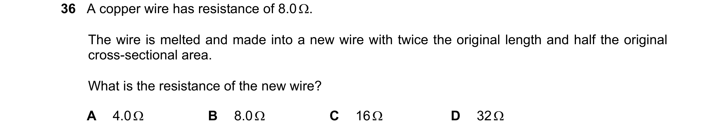 Question 11: A copper wire has resistance of 8.0 . The wire is melted and made into a new wire with twice the original length and half the original cro…