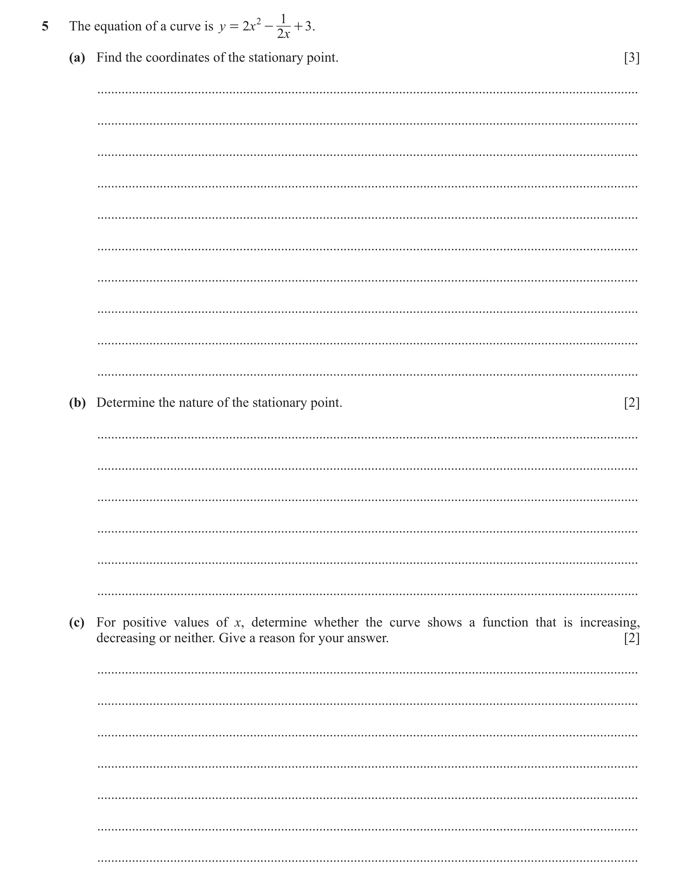 Question 114: 1 5 The equation of a curve is y = 2x - + 3 . 2x (a) Find the coordinates of the stationary point. [3] ....................................…