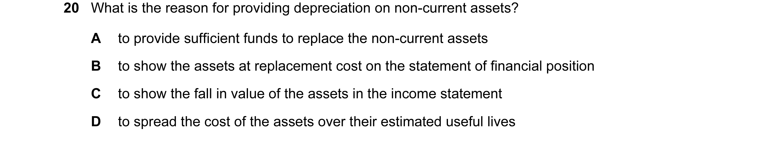 Question 68: What is the reason for providing depreciation on non-current assets? A to provide sufficient funds to replace the non-current assets B to s…