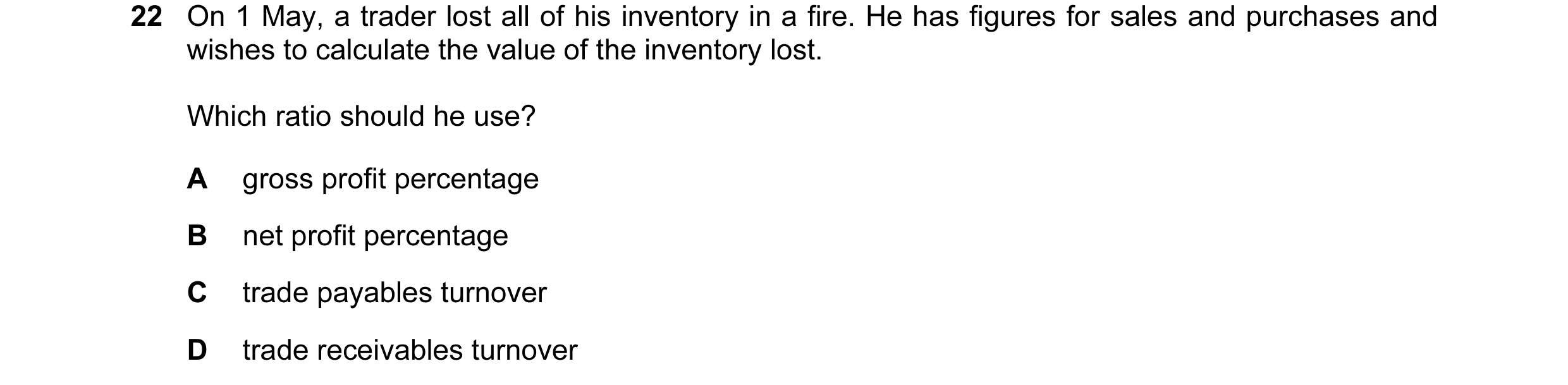 Question 150: On 1 May, a trader lost all of his inventory in a fire. He has figures for sales and purchases and wishes to calculate the value of the inv…