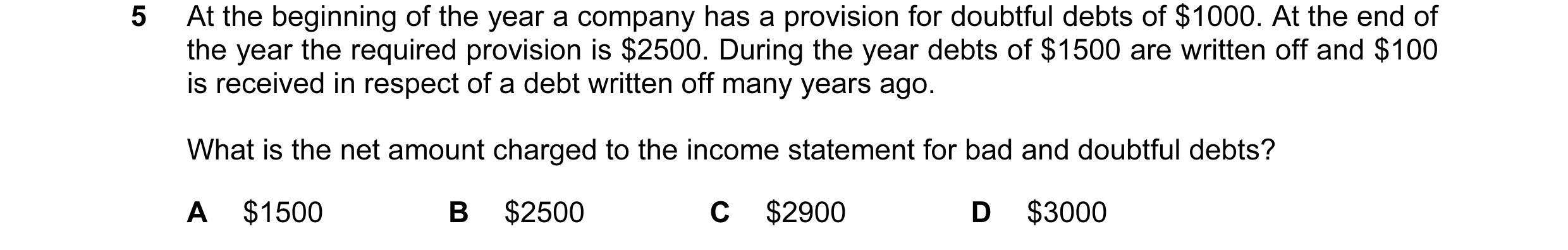 Question 319: At the beginning of the year a company has a provision for doubtful debts of $1000. At the end of the year the required provision is $2500.…