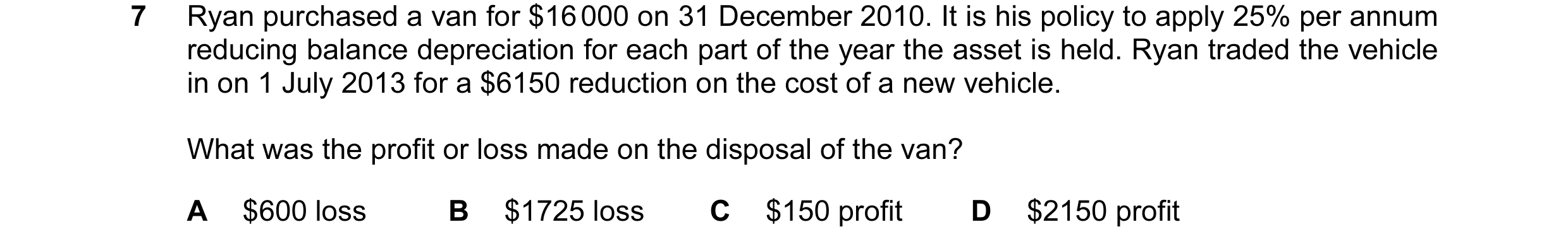 Question 65: Ryan purchased a van for $16 000 on 31 December 2010. It is his policy to apply 25% per annum reducing balance depreciation for each part o…