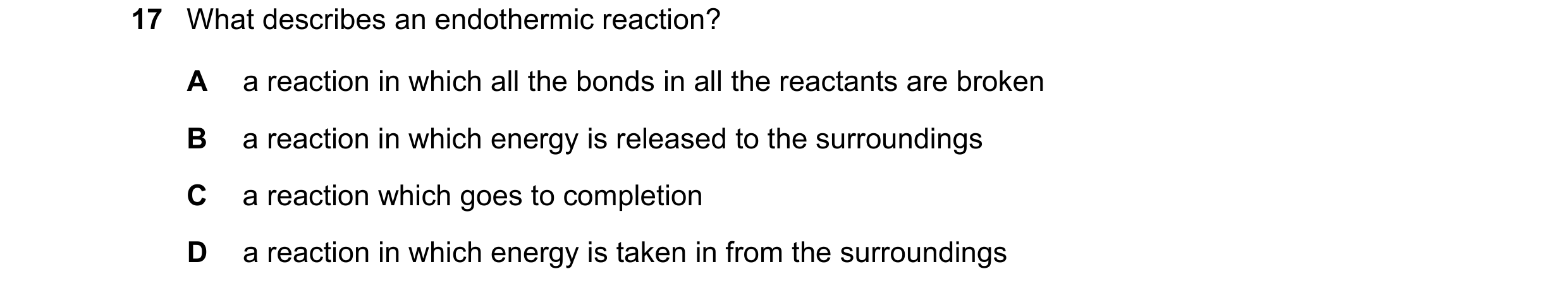 Question 27: What describes an endothermic reaction? A a reaction in which all the bonds in all the reactants are broken B a reaction in which energy is…