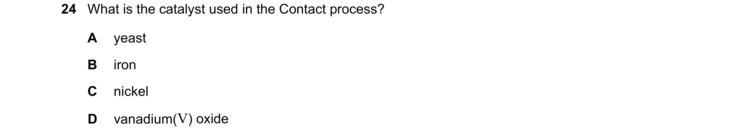 Question 34: What is the catalyst used in the Contact process? A yeast B iron C nickel D vanadium(V) oxide