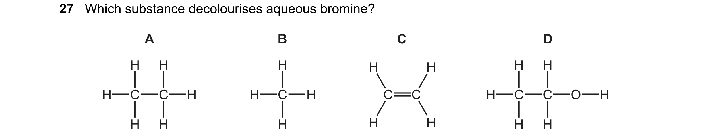 Question 24: Which substance decolourises aqueous bromine? A B C D H H H H H H H H C C H H C H C C H C C O H H H H H H H H