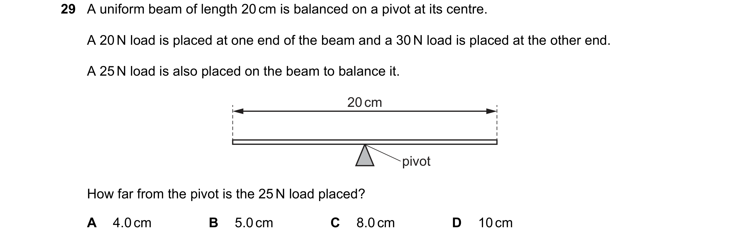 Question 48: A uniform beam of length 20 cm is balanced on a pivot at its centre. A 20 N load is placed at one end of the beam and a 30 N load is placed…