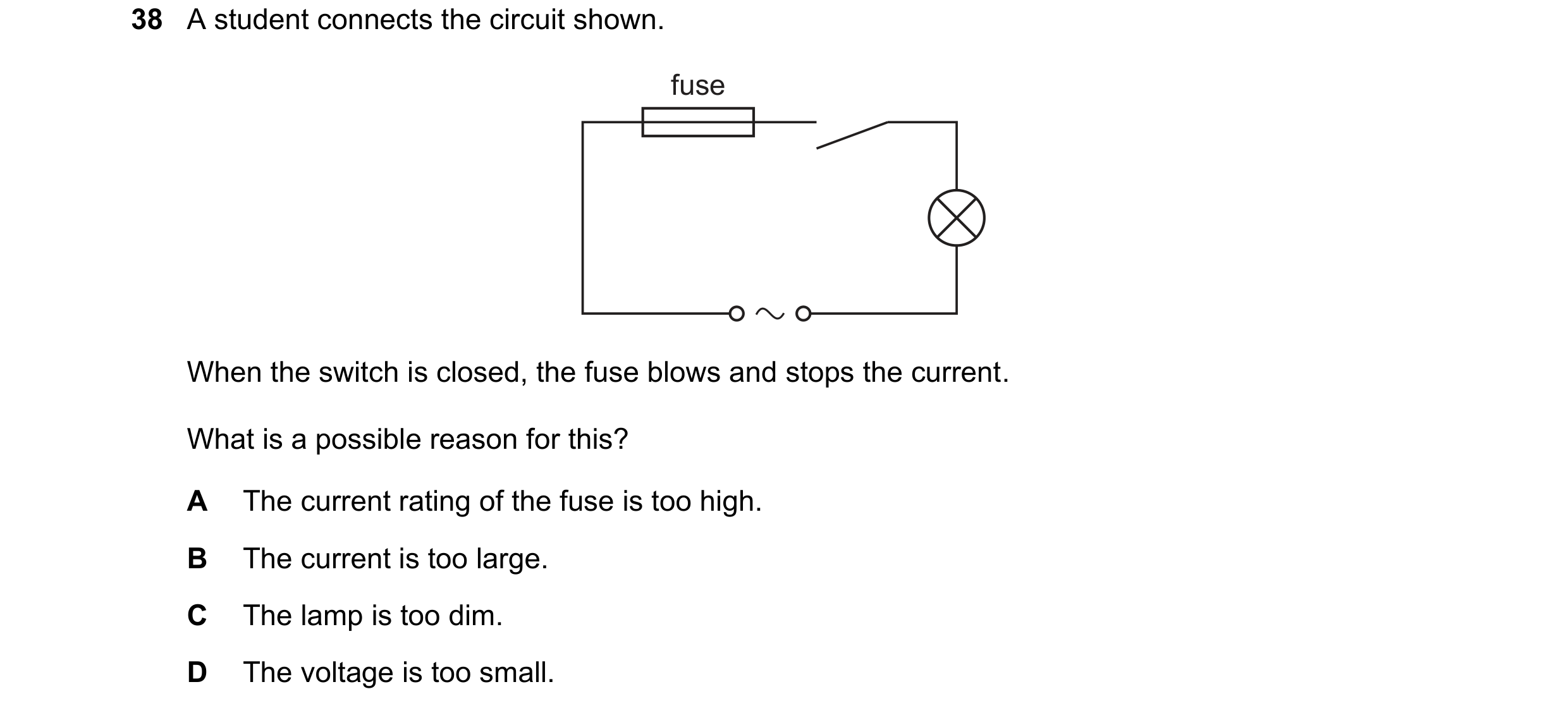 Question 30: A student connects the circuit shown. fuse When the switch is closed, the fuse blows and stops the current. What is a possible reason for t…