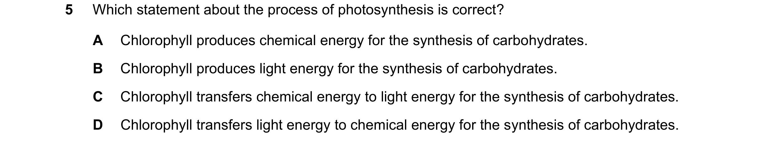 Question 46: Which statement about the process of photosynthesis is correct? A Chlorophyll produces chemical energy for the synthesis of carbohydrates. …