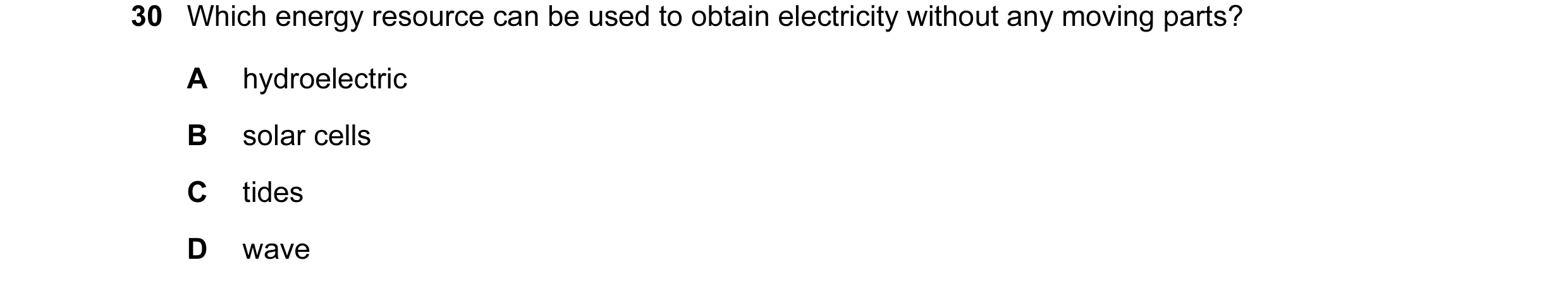 Question 17: Which energy resource can be used to obtain electricity without any moving parts? A hydroelectric B solar cells C tides D wave
