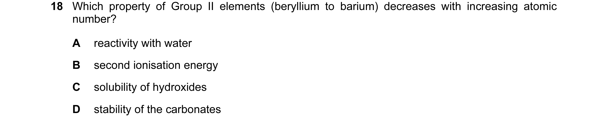 Question 28: Which property of Group II elements (beryllium to barium) decreases with increasing atomic number? A reactivity with water B second ionisat…