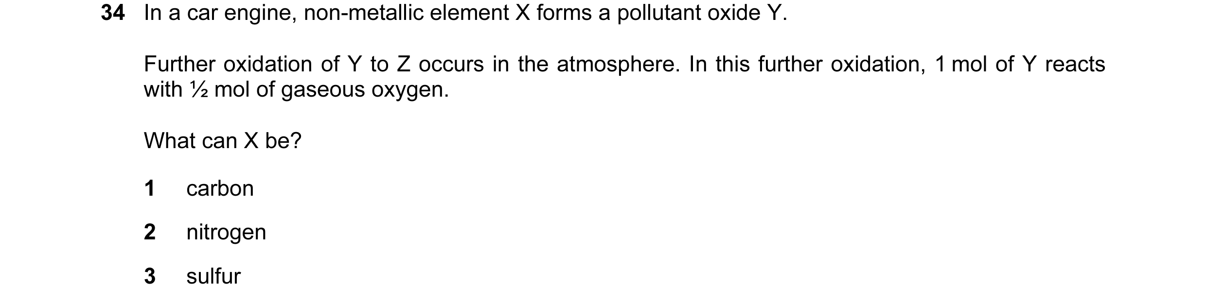 Question 17: In a car engine, non-metallic element X forms a pollutant oxide Y. Further oxidation of Y to Z occurs in the atmosphere. In this further ox…