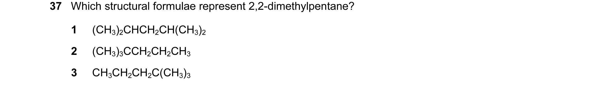 Question 6: Which structural formulae represent 2,2-dimethylpentane? 1 (CH3)2CHCH2CH(CH3)2 2 (CH3)3CCH2CH2CH3 3 CH3CH2CH2C(CH3)3
