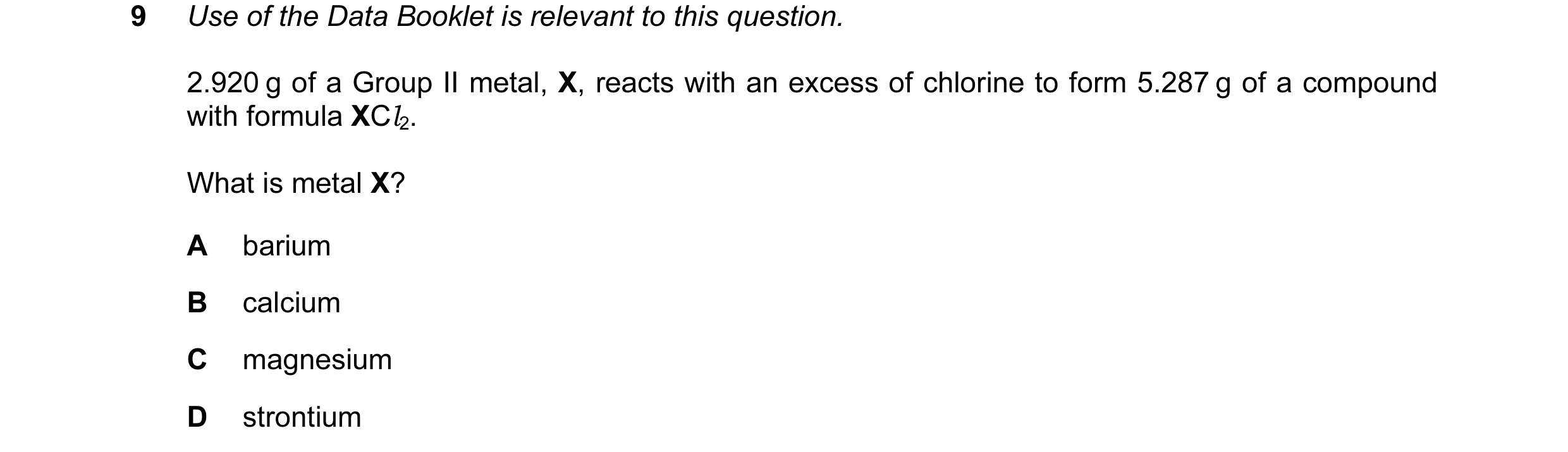 Question 27: Use of the Data Booklet is relevant to this question. 2.920 g of a Group II metal, X, reacts with an excess of chlorine to form 5.287 g of …