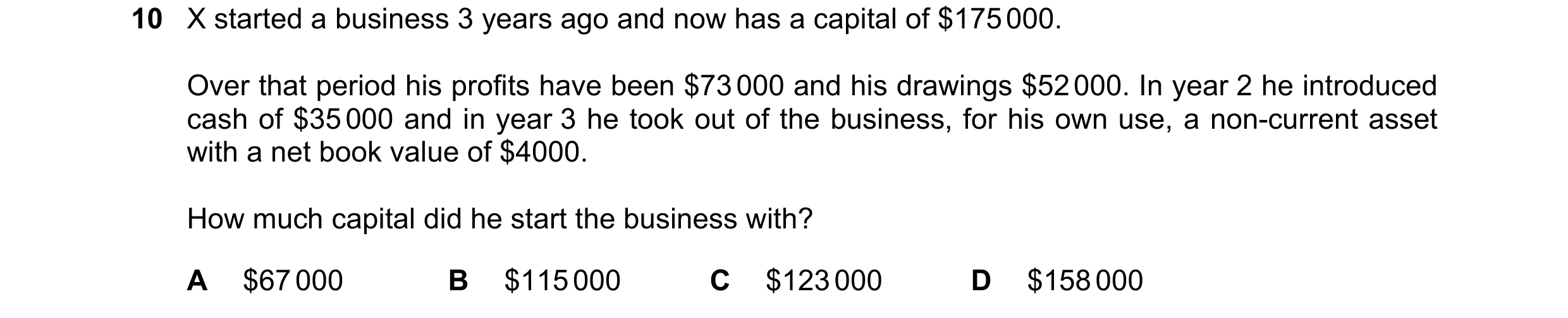 Question 583: X started a business 3 years ago and now has a capital of $175 000. Over that period his profits have been $73 000 and his drawings $52 000…