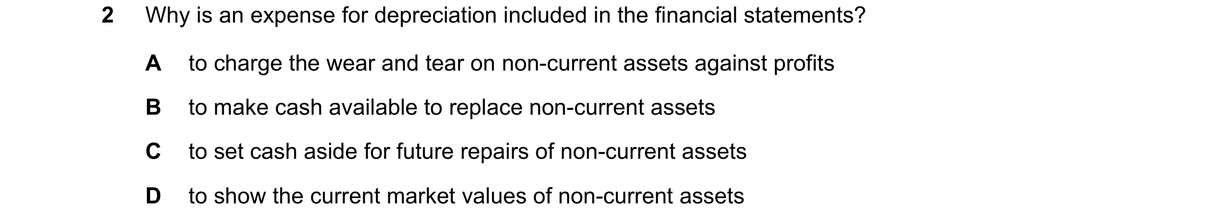 Question 153: Why is an expense for depreciation included in the financial statements? A to charge the wear and tear on non-current assets against profit…