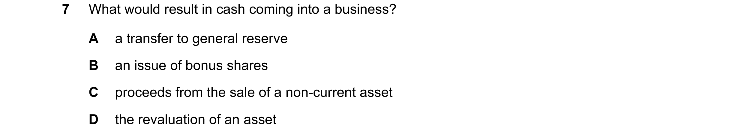 Question 580: What would result in cash coming into a business? A a transfer to general reserve B an issue of bonus shares C proceeds from the sale of a …