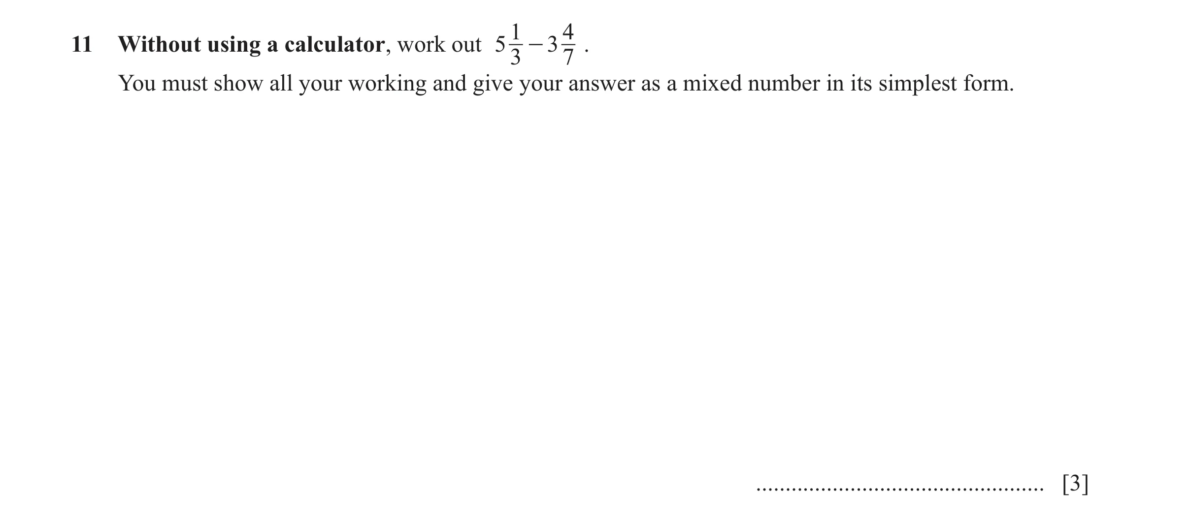 Question 44: 4 11 Without using a calculator, work out 5 - 3 . 3 7 You must show all your working and give your answer as a mixed number in its simplest…