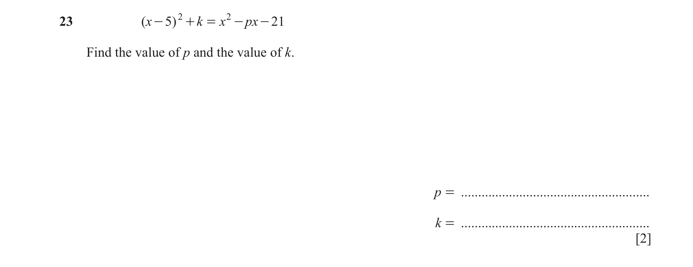 Question 172: ( x - 5) 2 + k = x 2 - px - 21 Find the value of p and the value of k. p = ....................................................... k = ....…