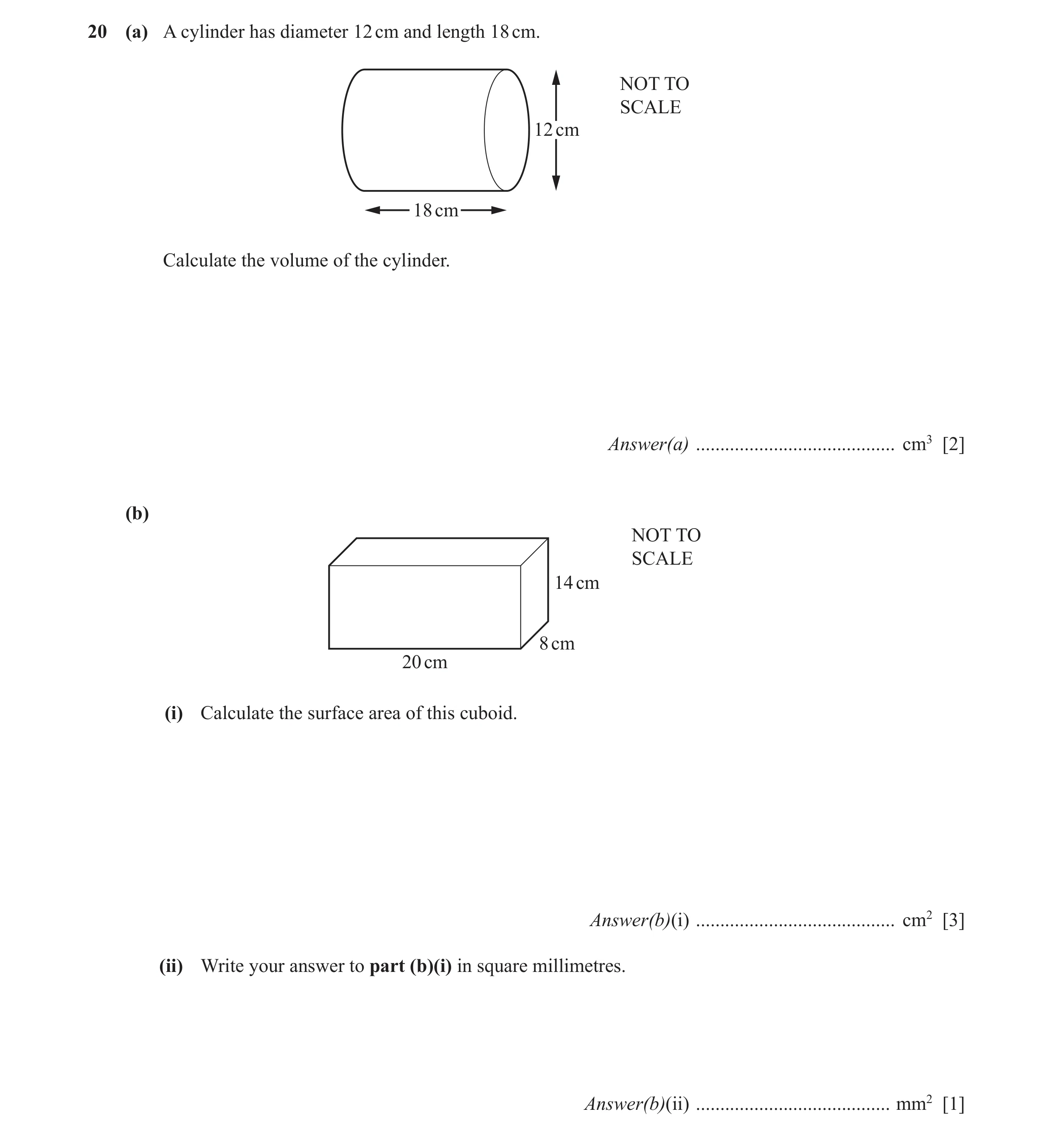Question 20: (a) A cylinder has diameter 12 cm and length 18 cm. NOT TO SCALE 12 cm 18 cm Calculate the volume of the cylinder. Answer(a) ..............…