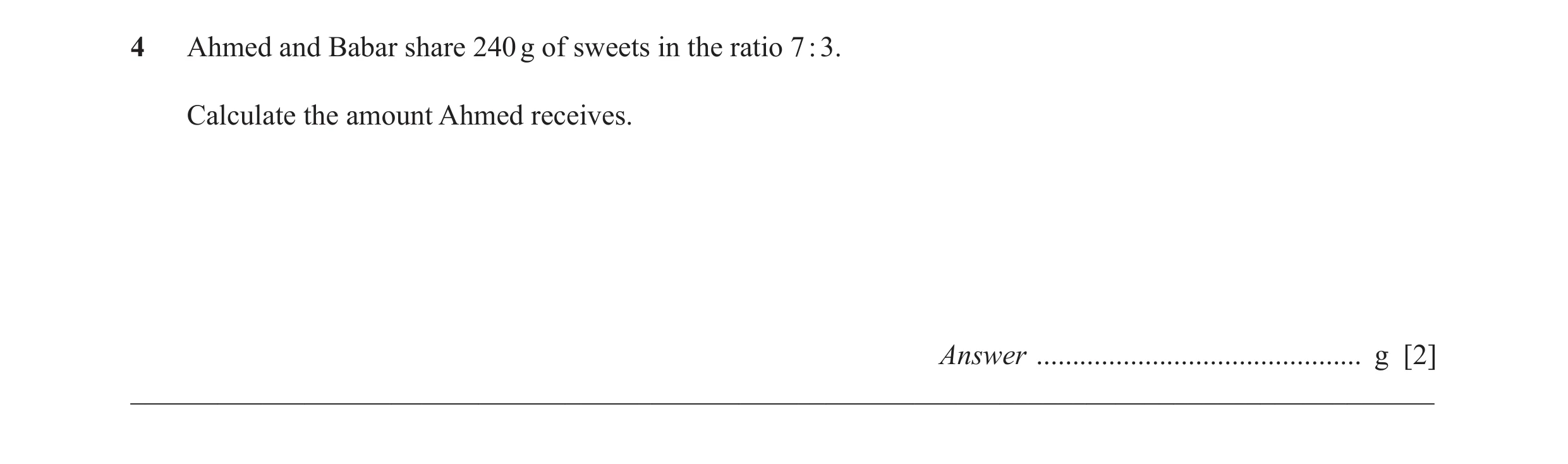 Question 60: Ahmed and Babar share 240 g of sweets in the ratio 7 : 3. Calculate the amount Ahmed receives. Answer .....................................…
