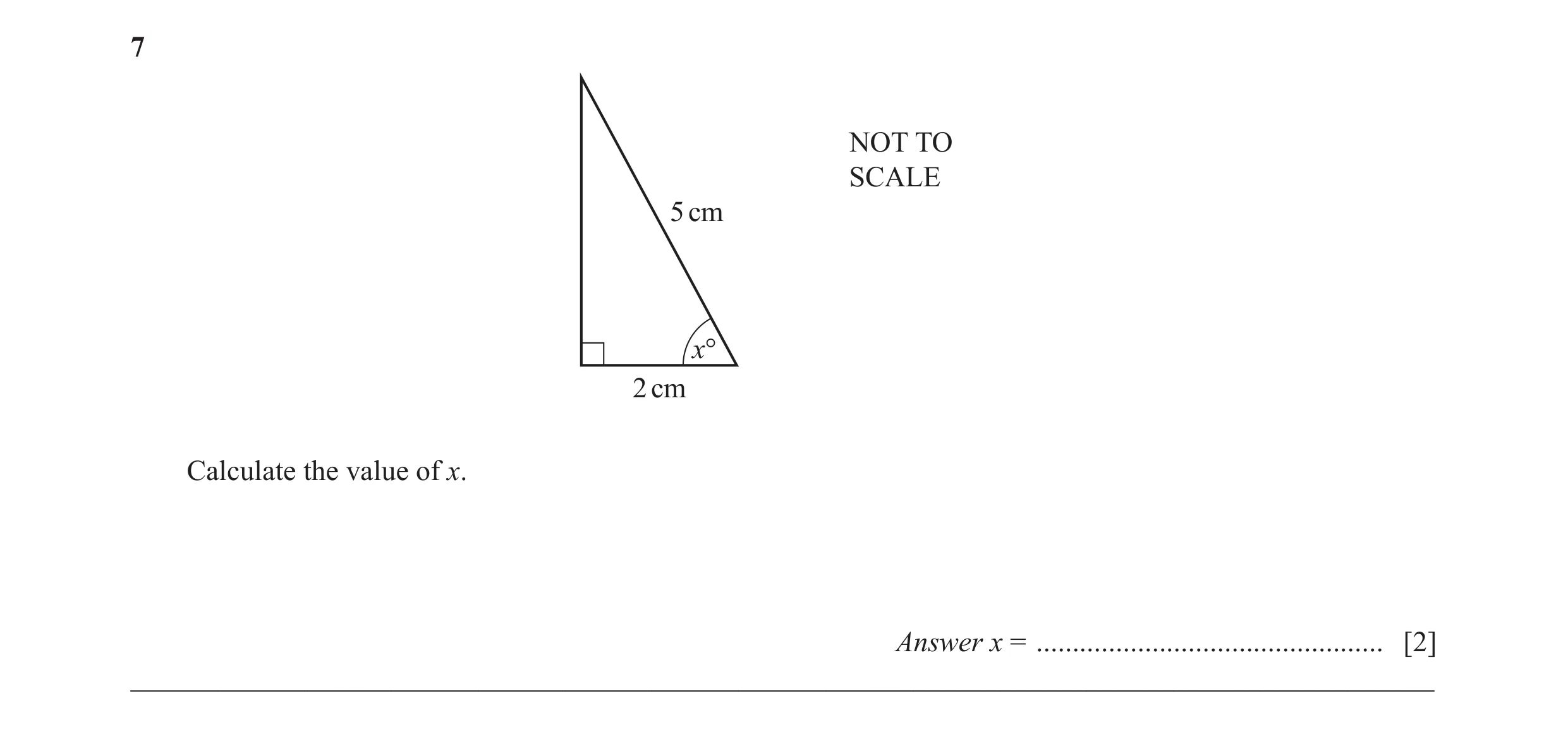 Question 21: NOT TO SCALE 5 cm x° 2 cm Calculate the value of x. Answer x = ................................................ [2] _______________________…