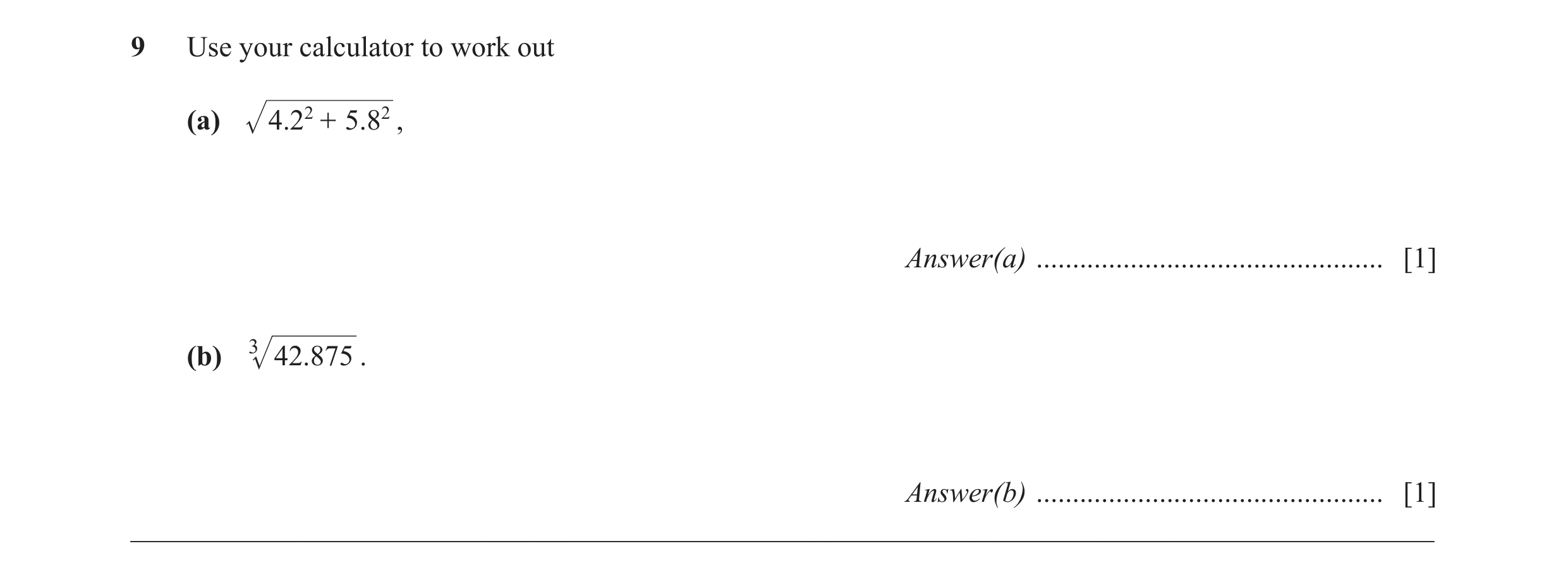 Question 16: Use your calculator to work out (a) 4.22 + 5.82 , Answer(a) ................................................ [1] (b) 3 42.875 . Answer(b) .…