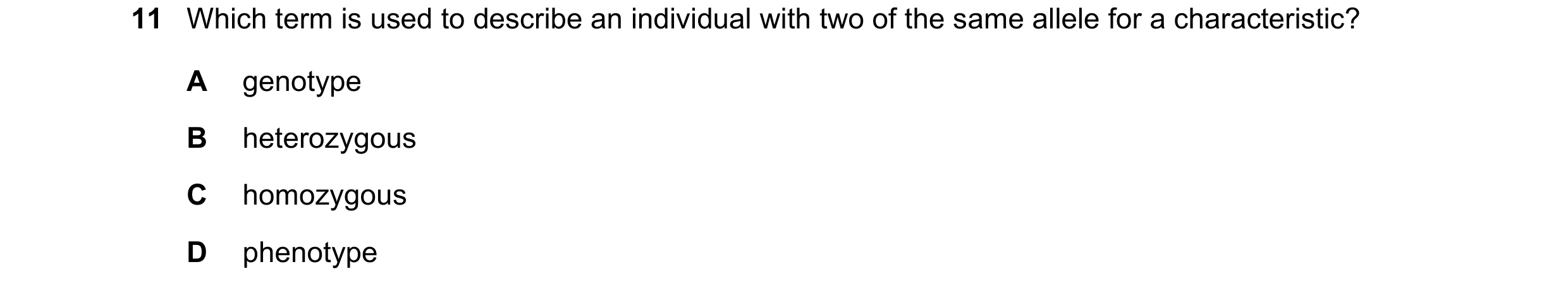 Question 28: Which term is used to describe an individual with two of the same allele for a characteristic? A genotype B heterozygous C homozygous D phe…