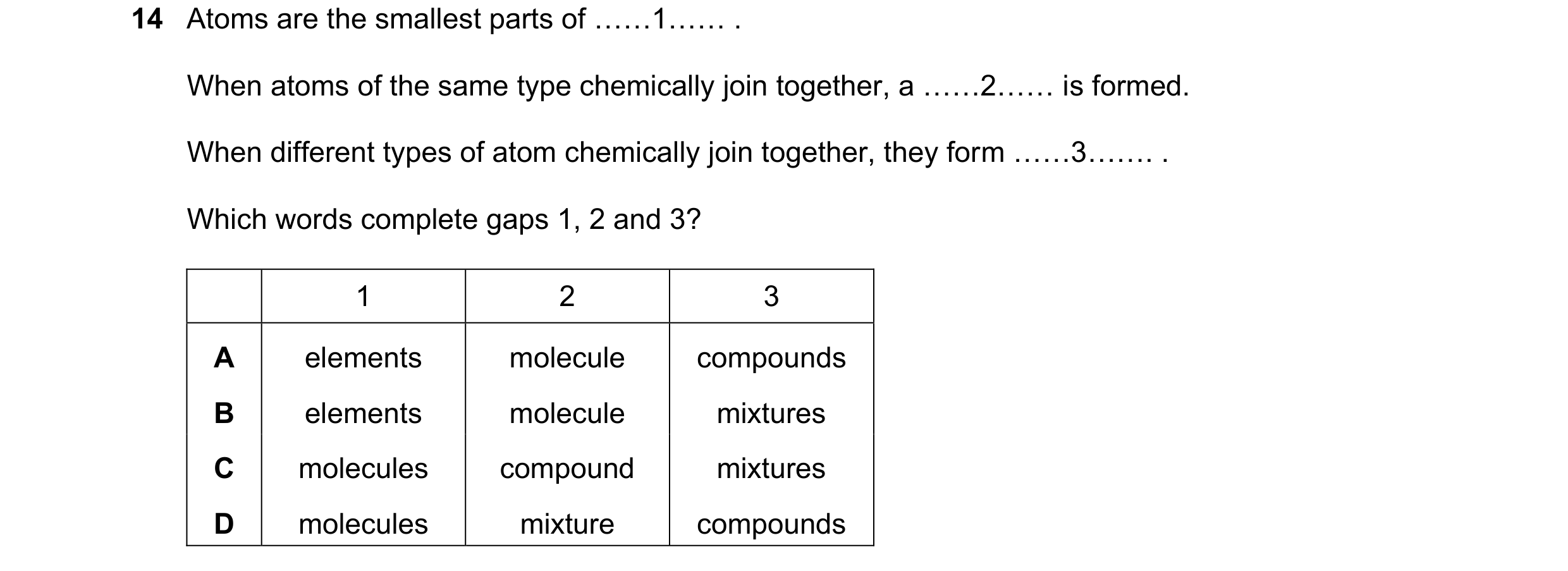 Question 34: Atoms are the smallest parts of ……1…… . When atoms of the same type chemically join together, a ……2…… is formed. When different types of at…
