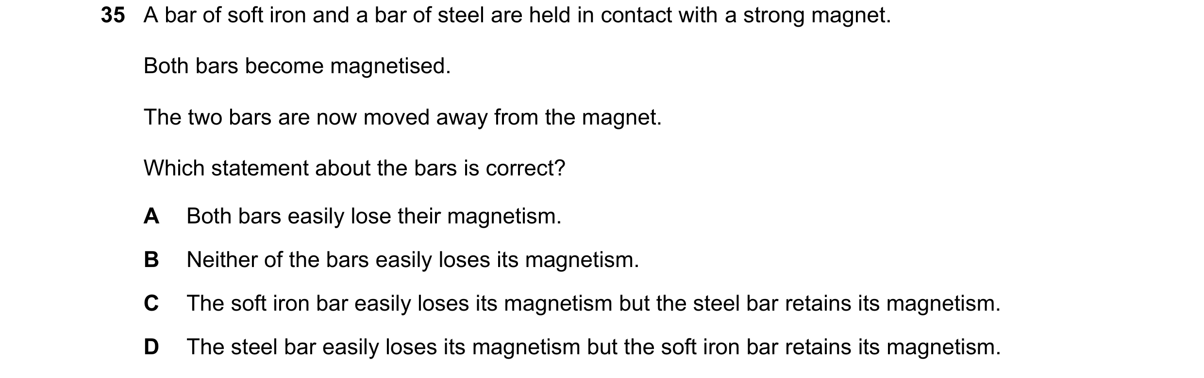 Question 47: A bar of soft iron and a bar of steel are held in contact with a strong magnet. Both bars become magnetised. The two bars are now moved awa…