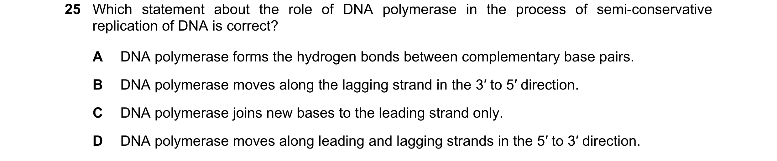Question 199: Which statement about the role of DNA polymerase in the process of semi-conservative replication of DNA is correct? A DNA polymerase forms …